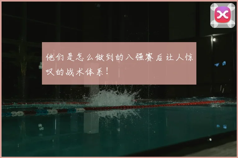 他们是怎么做到的八强赛后让人惊叹的战术体系！